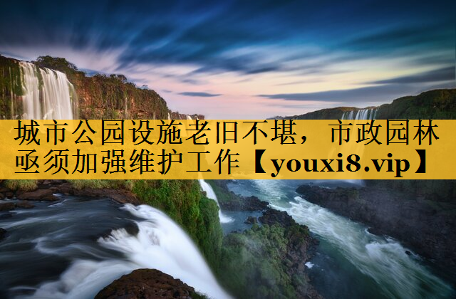 城市公园设施老旧不堪，市政园林亟须加强维护工作