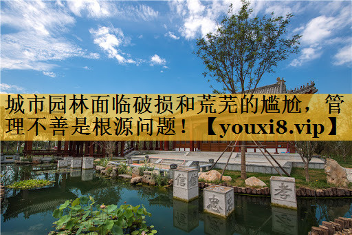 城市园林面临破损和荒芜的尴尬，管理不善是根源问题！
