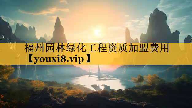 福州园林绿化工程资质加盟费用