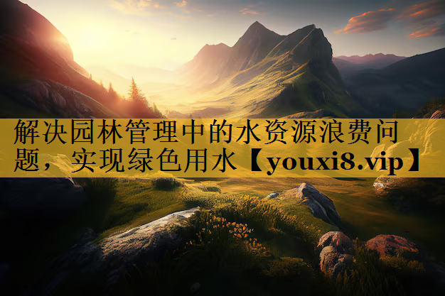 解决园林管理中的水资源浪费问题，实现绿色用水