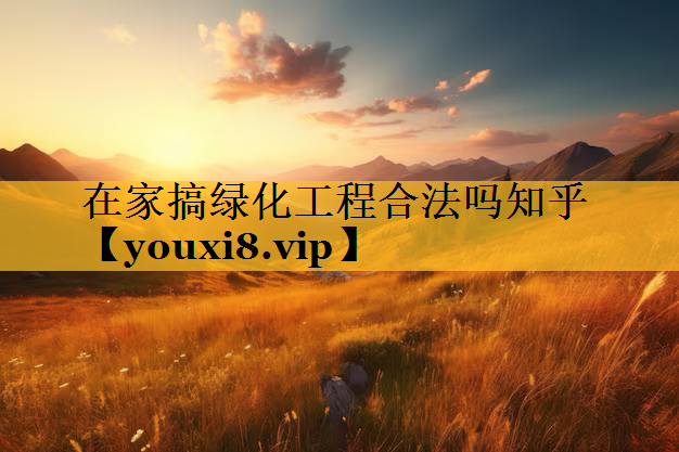 在家搞绿化工程合法吗知乎